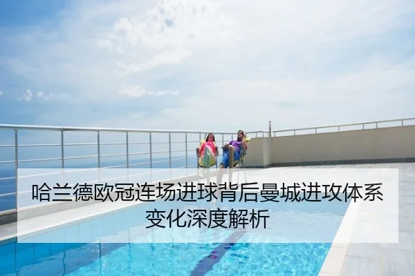 哈兰德欧冠连场进球背后曼城进攻体系变化深度解析